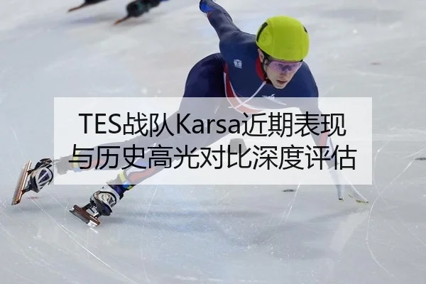 TES战队Karsa近期表现与历史高光对比深度评估